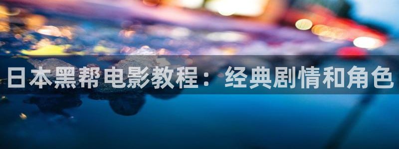 樱花视频免费完整版在线观看：日本黑帮电影教程：经典剧情和角色