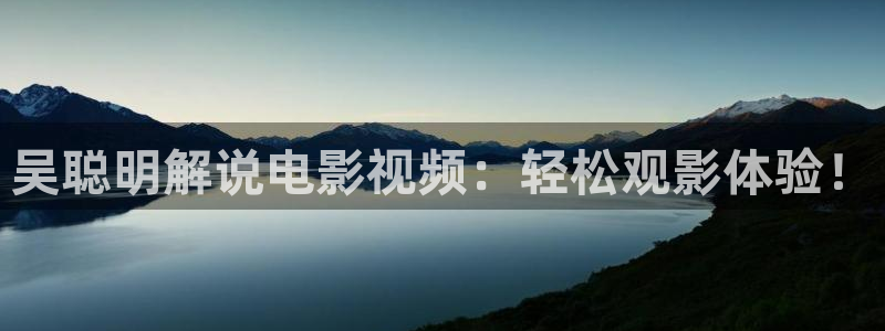 樱花视频n：吴聪明解说电影视频：轻松观影体验！