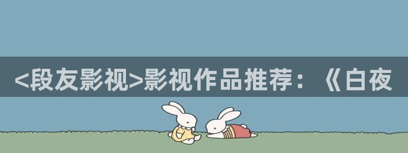 樱花视频最新：<段友影视>影视作品推荐：《白夜
