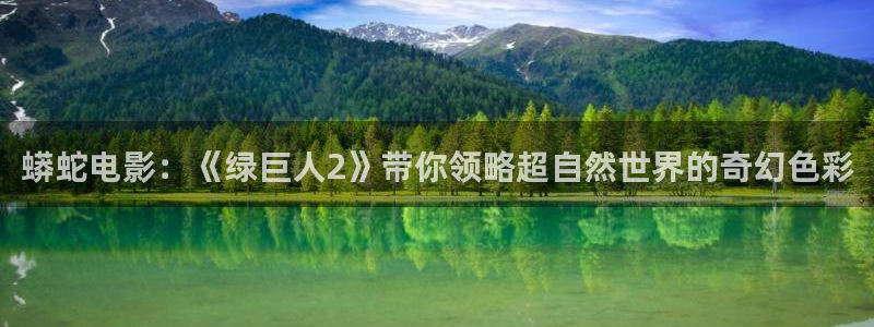 樱花影院理论片：蟒蛇电影：《绿巨人2》带你领略超自然世界的奇幻色彩
