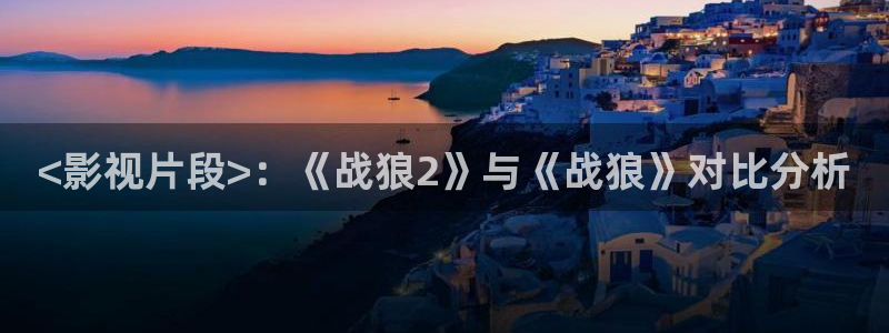 樱花影院在线免费看的电视剧：<影视片段>：《战狼2》与《战狼》对比分析