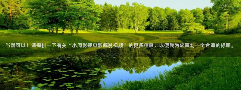 樱花影院在线观看免费动漫电视剧：当然可以！请提供一下有关“小周影视电影解说视频”的更多信息，以便我为您策划一个合适的标题。