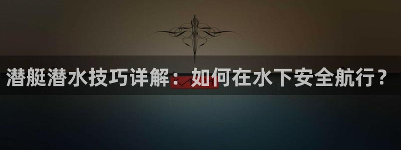 樱花视频的观看方法：潜艇潜水技巧详解：如何在水下安全航行？