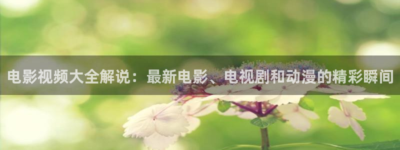 樱花影院电视剧免费观看：电影视频大全解说：最新电影、电视剧和动漫的精彩瞬间