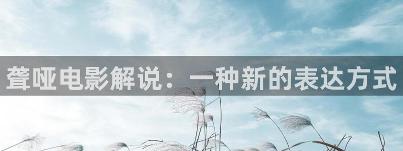 樱花影院app电视剧免费：聋哑电影解说：一种新的表达方式