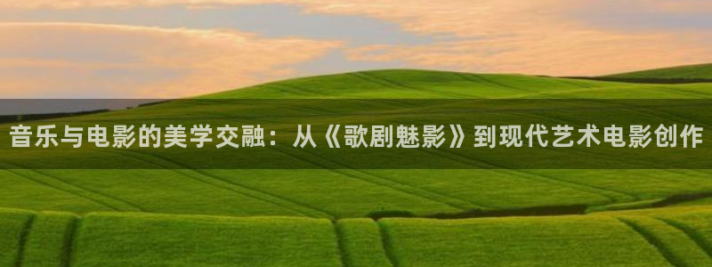 樱花影视黄色：音乐与电影的美学交融：从《歌剧魅影》到现代艺术电影创作