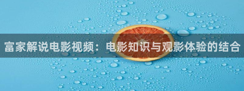 樱花视频基地：富家解说电影视频：电影知识与观影体验的结合