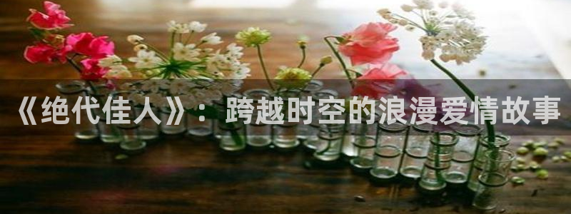 樱花视频在线免费观看视频：《绝代佳人》：跨越时空的浪漫爱情故事