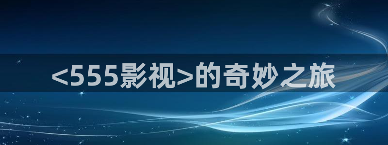 樱花影院在线观看免费：<555影视>的奇妙之旅