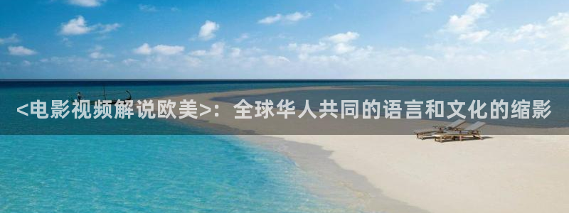 樱花视频伦理：<电影视频解说欧美>：全球华人共同的语言和文化的缩影