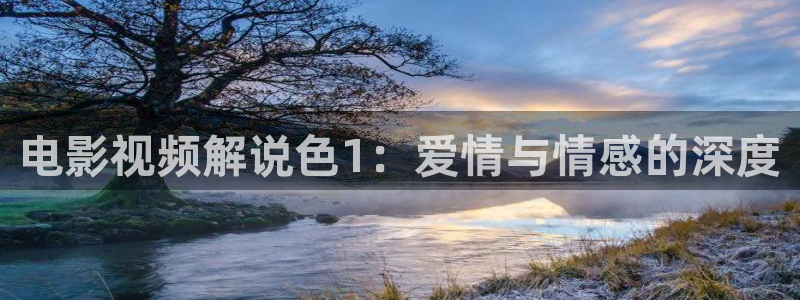 樱花视频色：电影视频解说色1：爱情与情感的深度
