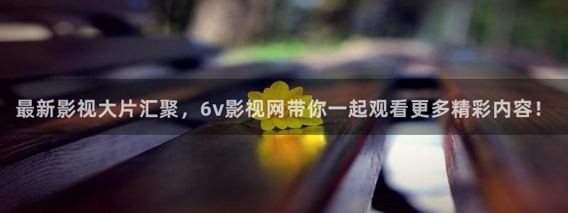 樱花视频在线观：最新影视大片汇聚，6v影视网带你一起观看更多精彩内容！
