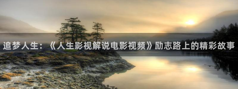 樱花视频怎么安装：追梦人生：《人生影视解说电影视频》励志路上的精彩故事