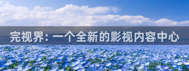 草莓视频樱花视频：完视界: 一个全新的影视内容中心