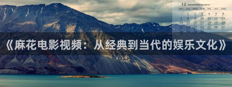 樱花视频免费观看电视剧高清在线观看：《麻花电影视频：从经典到当代的娱乐文化》