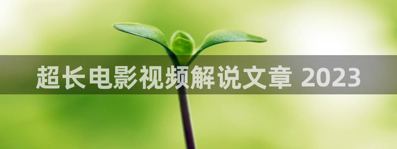 樱花影视黄色：超长电影视频解说文章 2023